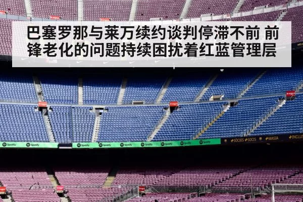 巴塞罗那与莱万续约谈判停滞不前 前锋老化的问题持续困扰着红蓝管理层