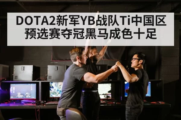 DOTA2新军YB战队Ti中国区预选赛夺冠黑马成色十足