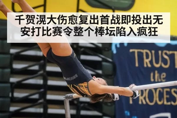 千贺滉大伤愈复出首战即投出无安打比赛令整个棒坛陷入疯狂