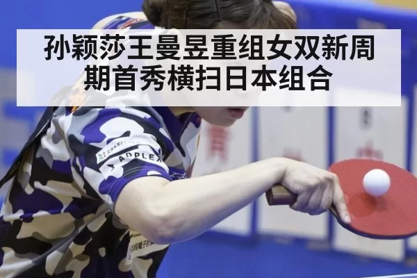 孙颖莎王曼昱重组女双新周期首秀横扫日本组合