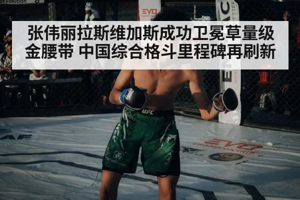 张伟丽拉斯维加斯成功卫冕草量级金腰带 中国综合格斗里程碑再刷新
